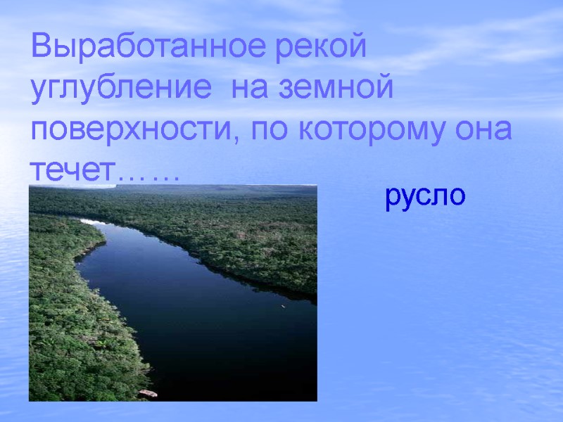 Выработанное рекой углубление  на земной поверхности, по которому она течет…… русло